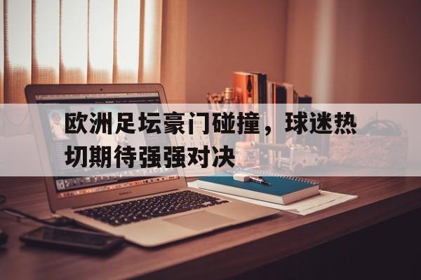 关于欧洲足坛豪门碰撞,球迷热切期待强强对决的信息 关于欧洲足坛豪门碰撞,球迷热切期待强强对决的信息