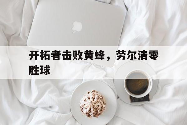 开拓者击败黄蜂，劳尔清零胜球的简单介绍