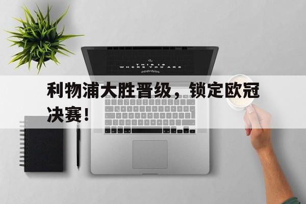利物浦大胜晋级，锁定欧冠决赛！