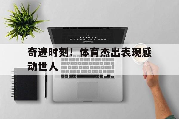 奇迹时刻！体育杰出表现感动世人的简单介绍
