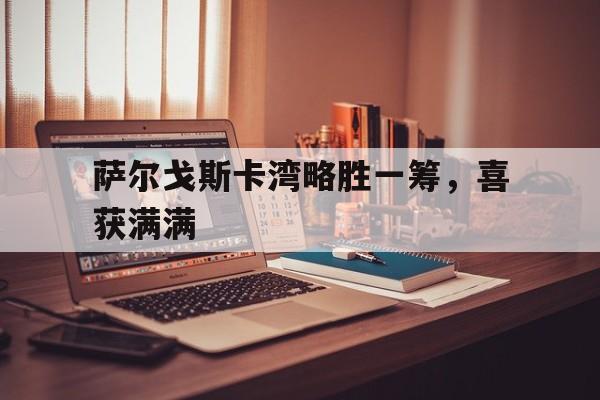 萨尔戈斯卡湾略胜一筹，喜获满满